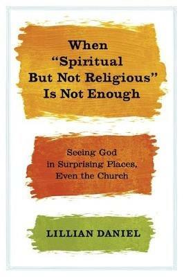 When 'Spiritual but Not Religious' is Not Enough - Lillian Daniel - cover