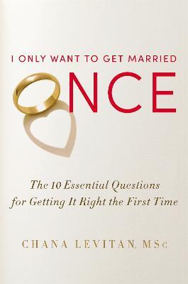 I Only Want To Get Married Once: The 10 Essential Questions for Getting it Right the First Time - Chana Levitan - cover