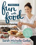 Stirring Up Fun with Food: Over 115 Simple, Delicious Ways to Be Creative in the Kitchen