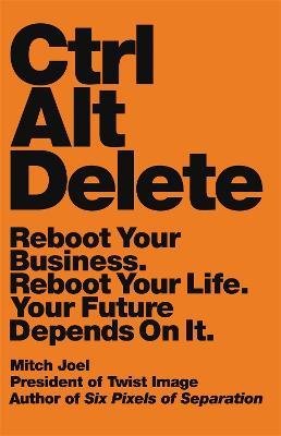 Ctrl Alt Delete: Reboot Your Business. Reboot Your Life. Your Future Depends on It - Mitch Joel - cover
