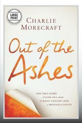 Out of the Ashes: The True Story of How One Man Turned Tragedy into a Message of Safety - Charlie Morecraft - cover