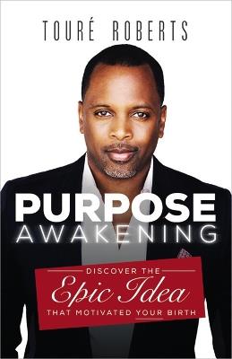 Purpose Awakening: Discover the Epic Idea that Motivated Your Birth - Toure Roberts - cover