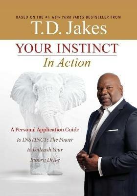 Your INSTINCT in Action: A Personal Application Guide to INSTINCT: The Power to Unleash Your Inborn Drive - T. D. Jakes - cover