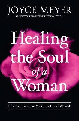 Healing the Soul of a Woman: How to Overcome Your Emotional Wounds - Joyce Meyer - cover