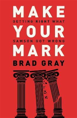 Make Your Mark: Getting Right What Samson Got Wrong - Brad Gray - cover