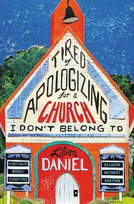 Tired Of Apologizing For A Church I Don't Belong To: Spirituality without Stereotypes, Religion Without Ranting - Lillian Daniel - cover