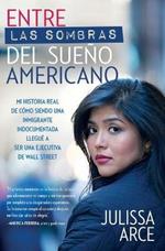 Entre Las Sombras del Sueno Americano: Mi Historia Real de Como Siendo Una Inmigrante Indocumentada Llegue a Ser Una Ejecutiva de Wall Street