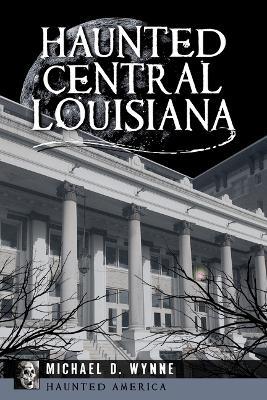 Haunted Central Louisiana - Michael D Wynne - cover