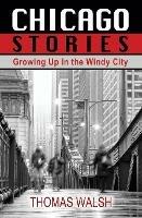 Chicago Stories - Growing Up in the Windy City - Thomas Walsh - cover