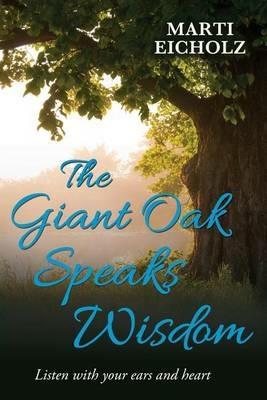 The Giant Oak Speaks Wisdom: Listen with Your Ears and Heart - Marti Eicholz - cover
