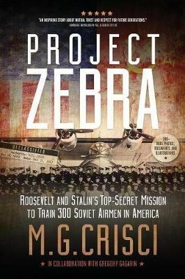 Project Zebra: Roosevelt and Stalin's Top-Secret Mission to Train 300 Soviet Airmen in America - M G Crisci - cover