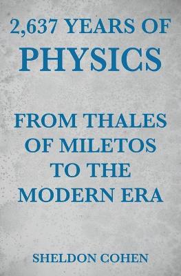 2,637 Years of Physics from Thales of Miletos to the Modern Era - Sheldon Cohen - cover
