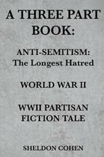 A Three Part Book: Anti-Semitism: The Longest Hatred / World War II / WWII Partisan Fiction Tale