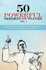 50 Powerful Sermon Outlines Vol. 1: Great for Pastors, Ministers, Preachers, Teachers, Evangelists, and Laity