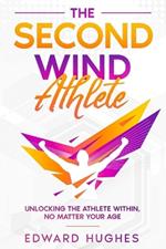 The Second Wind Athlete: Unlocking the Athlete Within, No Matter Your Age