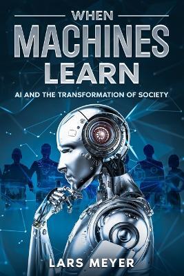 When Machines Learn: AI and the Transformation of Society - Lars Meyer - cover