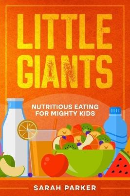 Little Giants: Nutritious Eating for Mighty Kids - Sarah Parker - cover