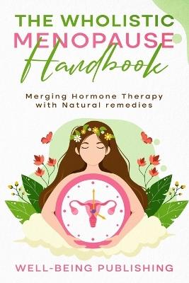 The Wholistic Menopause Handbook: Merging Hormone Therapy with Natural Remedies - Well-Being Publishing - cover