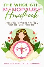 The Wholistic Menopause Handbook: Merging Hormone Therapy with Natural Remedies