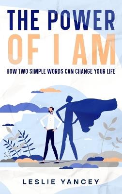 The Power of I AM: How Two Simple Words Can Change Your Life - Leslie Yancey - cover
