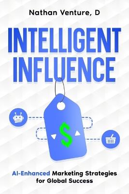 Intelligent Influence: AI-Enhanced Marketing Strategies for Global Success - D Nathan Venture - cover