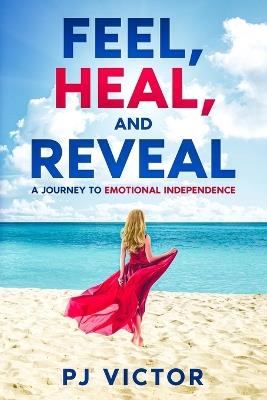 Feel, Heal, and Reveal: A Journey to Emotional Independence - Pj Victor - cover