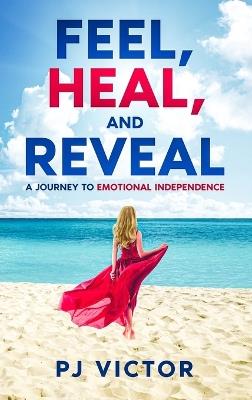 Feel, Heal, and Reveal: A Journey to Emotional Independence - Pj Victor - cover