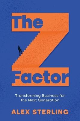 The Z Factor: Transforming Business for the Next Generation - Alex Sterling - cover