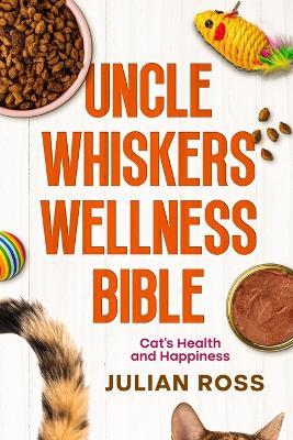 Uncle Whiskers Wellness Bible: Cat's Health and Happiness - Julian Ross - cover