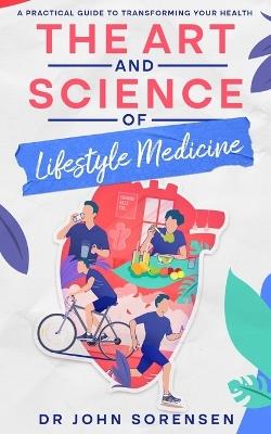 The Art and Science of Lifestyle Medicine: A Practical Guide to Transforming Your Health - John Sorensen - cover