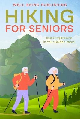 Hiking For Seniors: Exploring Nature in Your Golden Years - Well-Being Publishing - cover