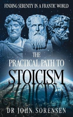The Practical Path to Stoicism: Finding Serenity in a Frantic World - John Sorensen - cover
