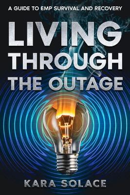 Living Through the Outage: A Guide to EMP Survival and Recovery - Kara Solace - cover