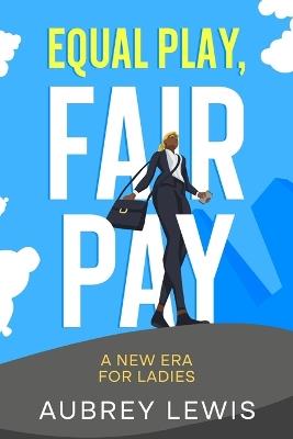 Equal Play, Fair Pay: A New Era for Ladies - Aubrey Lewis - cover