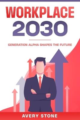 Workplace 2030: Generation Alpha Shapes the Future - Avery Stone - cover