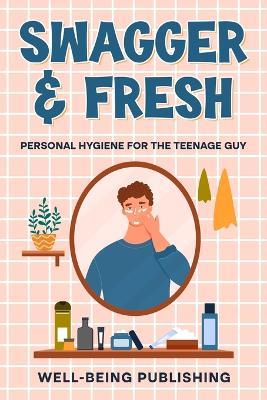 Swagger & Fresh: Personal Hygiene for The Teenage Guy - Well-Being Publishing - cover