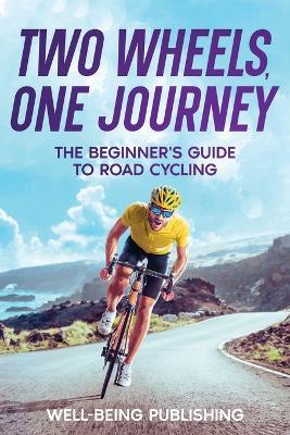 Two Wheels, One Journey: The Beginner's Guide to Road Cycling - Well-Being Publishing - cover