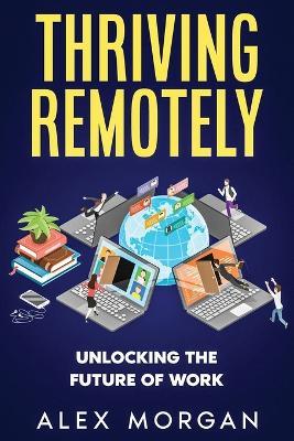 Thriving Remotely: Unlocking the Future of Work - Alex Morgan - cover