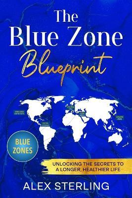 The Blue Zone Blueprint: Unlocking the Secrets to a Longer, Healthier Life - Alex Sterling - cover