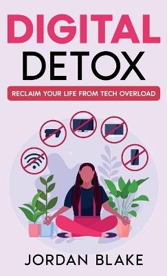Digital Detox: Reclaim Your Life from Tech Overload - Jordan Blake - cover