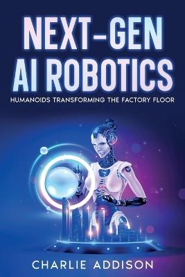 Next-Gen AI Robotics: Humanoids Transforming the Factory Floor - Charlie Addison - cover