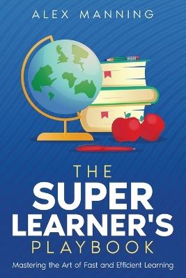 The Super Learner's Playbook: Mastering the Art of Fast and Efficient Learning - Alex Manning - cover