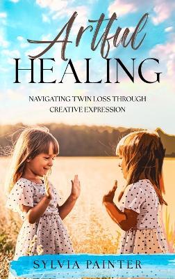 Artful Healing: Navigating Twin Loss Through Creative Expression - Sylvia Painter - cover