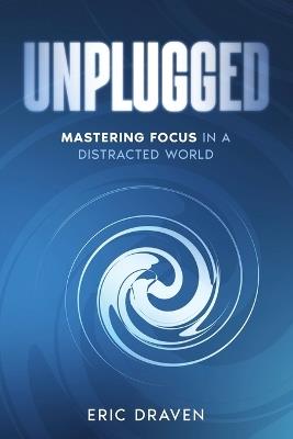Unplugged: Mastering Focus in a Distracted World - Eric Draven - cover