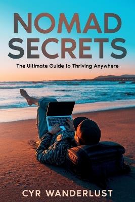 Nomad Secrets: The Ultimate Guide to Thriving Anywhere - Cyr Wanderlust - cover