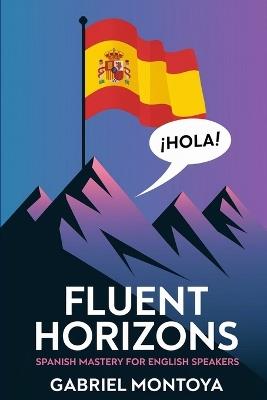 Fluent Horizons: Spanish Mastery for English Speakers - Montoya - cover