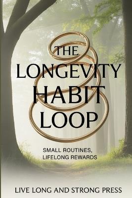 The Longevity Habit Loop: Small Routines, Lifelong Rewards - Live Long and Strong Press - cover