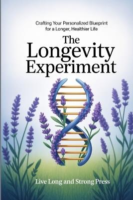 The Longevity Experiment: Crafting Your Personalized Blueprint for a Longer, Healthier Life - Live Long and Strong Press - cover