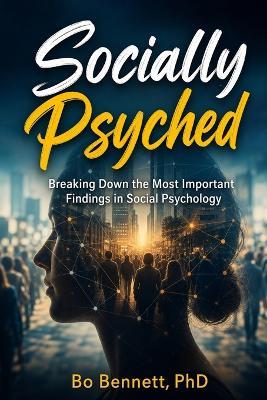 Socially Psyched: Breaking Down the Most Important Findings in Social Psychology - Bo Bennett - cover