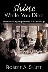 Shine While You Dine: "Business Dining Etiquette for the Virtual Age" - Robert A. Shutt - cover